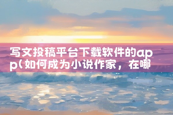 写文投稿平台下载软件的app