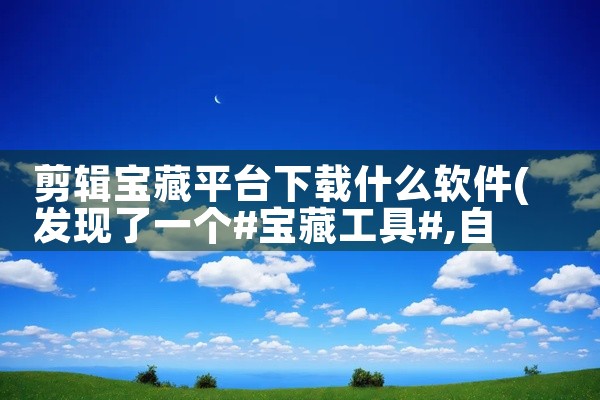 剪辑宝藏平台下载什么软件