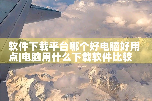 软件下载平台哪个好电脑好用点