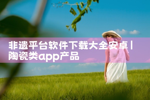 非遗平台软件下载大全安卓