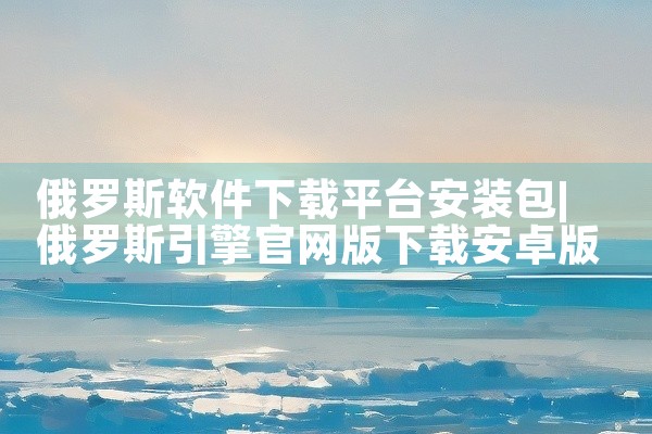 俄罗斯软件下载平台安装包