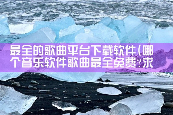 最全的歌曲平台下载软件