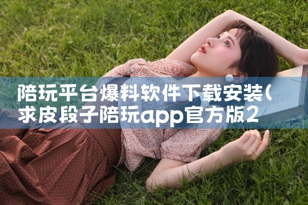 陪玩平台爆料软件下载安装